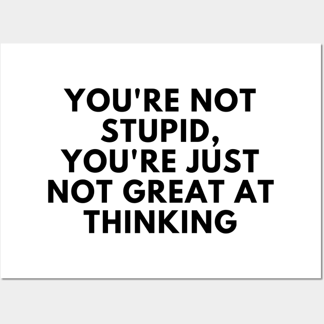 You're Not Stupid, You're Just Not Great At Thinking. Funny Sarcastic Saying Wall Art by That Cheeky Tee